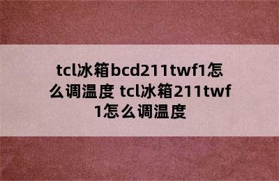 tcl冰箱bcd211twf1怎么调温度 tcl冰箱211twf1怎么调温度